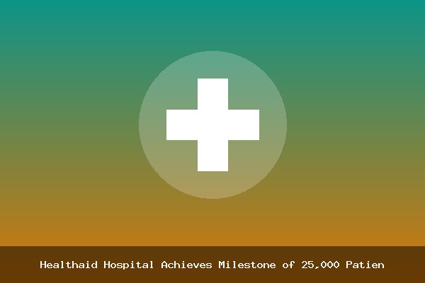 Healthaid Hospital Achieves Milestone of 25,000 Patients Served
