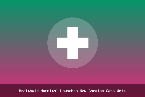 Healthaid Hospital Launches New Cardiac Care Unit